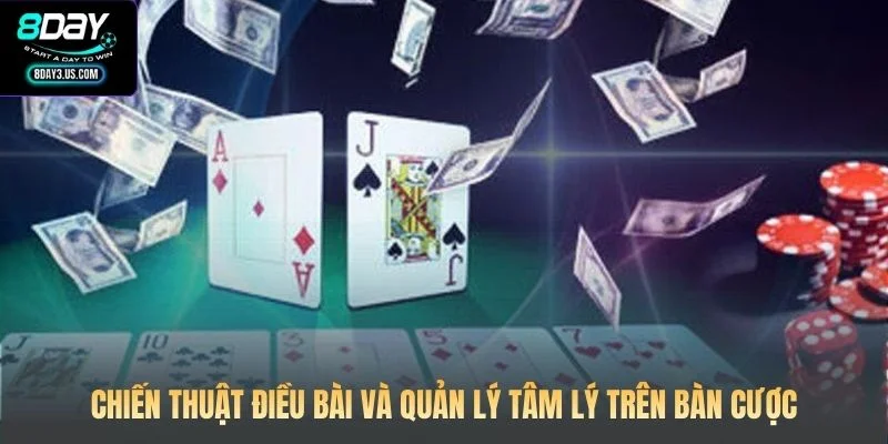 Chiến thuật điều bài và quản lý tâm lý trên bàn cược